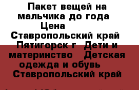 Пакет вещей на мальчика до года › Цена ­ 600 - Ставропольский край, Пятигорск г. Дети и материнство » Детская одежда и обувь   . Ставропольский край